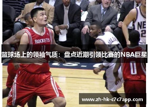 篮球场上的领袖气质：盘点近期引领比赛的NBA巨星