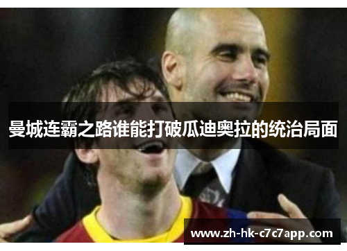 曼城连霸之路谁能打破瓜迪奥拉的统治局面
