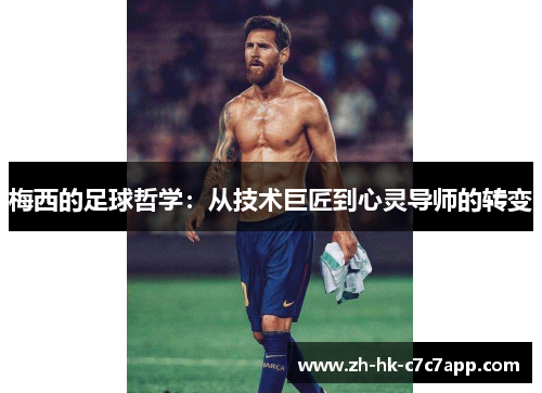 梅西的足球哲学：从技术巨匠到心灵导师的转变