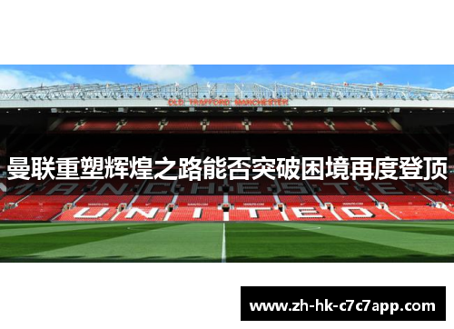 曼联重塑辉煌之路能否突破困境再度登顶