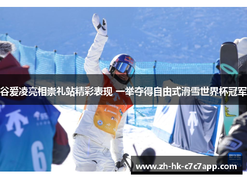 谷爱凌亮相崇礼站精彩表现 一举夺得自由式滑雪世界杯冠军