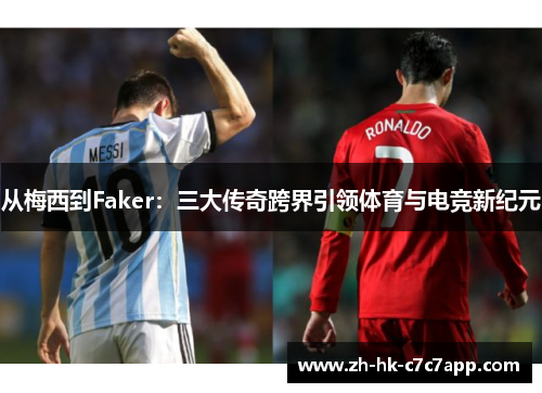 从梅西到Faker：三大传奇跨界引领体育与电竞新纪元