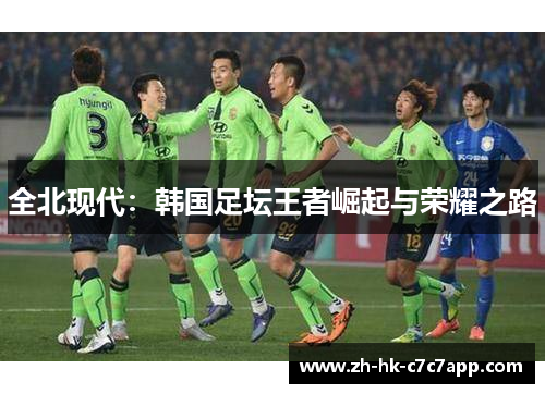 全北现代：韩国足坛王者崛起与荣耀之路