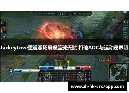 JackeyLove重返赛场展现篮球天赋 打破ADC与运动员界限
