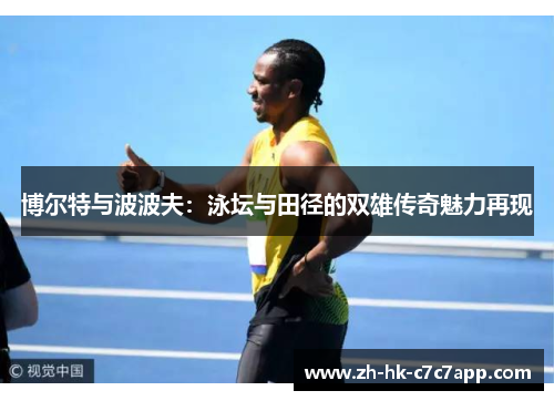 博尔特与波波夫：泳坛与田径的双雄传奇魅力再现