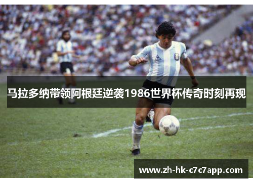 马拉多纳带领阿根廷逆袭1986世界杯传奇时刻再现
