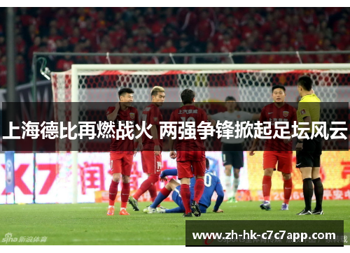 上海德比再燃战火 两强争锋掀起足坛风云