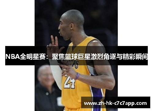 NBA全明星赛：聚焦篮球巨星激烈角逐与精彩瞬间