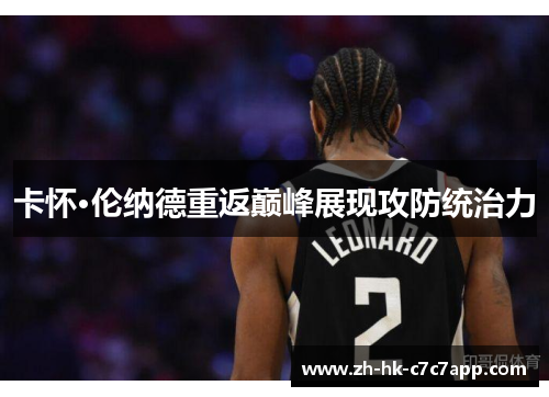卡怀·伦纳德重返巅峰展现攻防统治力