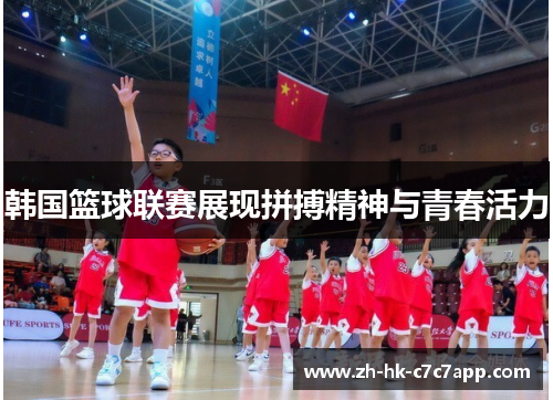 韩国篮球联赛展现拼搏精神与青春活力
