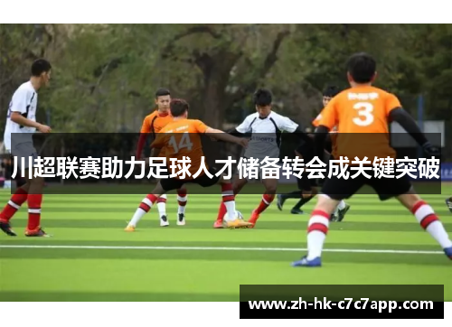 川超联赛助力足球人才储备转会成关键突破