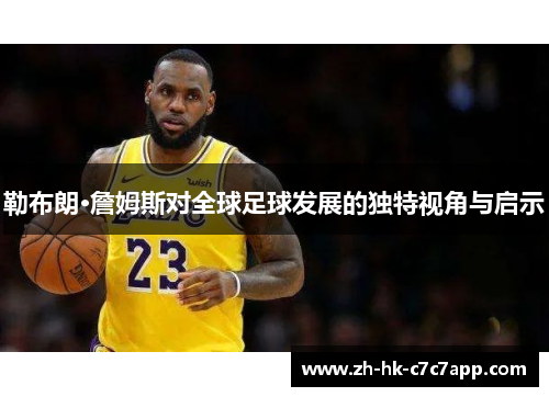 勒布朗·詹姆斯对全球足球发展的独特视角与启示