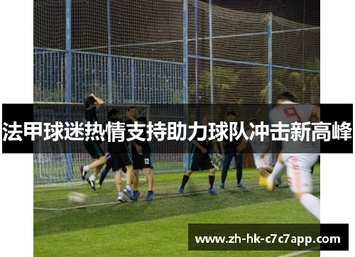 法甲球迷热情支持助力球队冲击新高峰