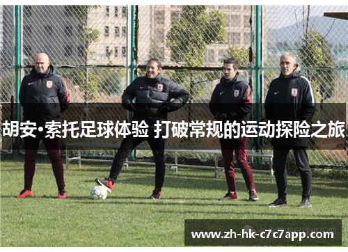 胡安·索托足球体验 打破常规的运动探险之旅