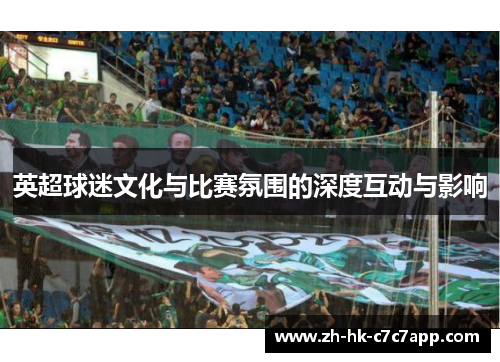 英超球迷文化与比赛氛围的深度互动与影响