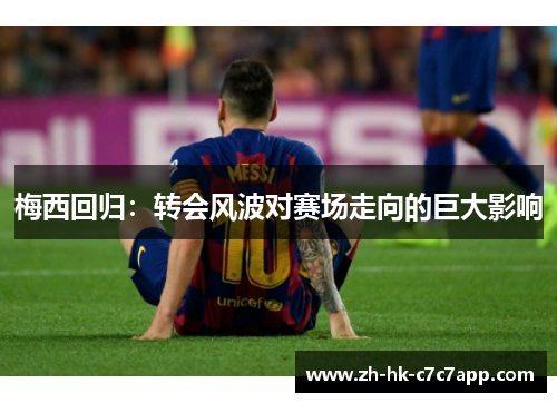 梅西回归：转会风波对赛场走向的巨大影响