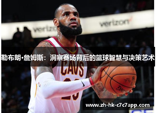 勒布朗·詹姆斯：洞察赛场背后的篮球智慧与决策艺术
