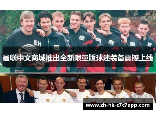曼联中文商城推出全新限量版球迷装备震撼上线