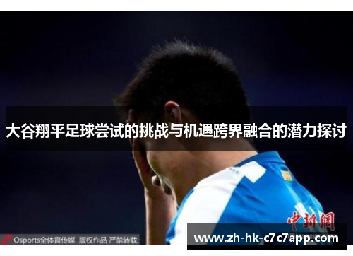 大谷翔平足球尝试的挑战与机遇跨界融合的潜力探讨